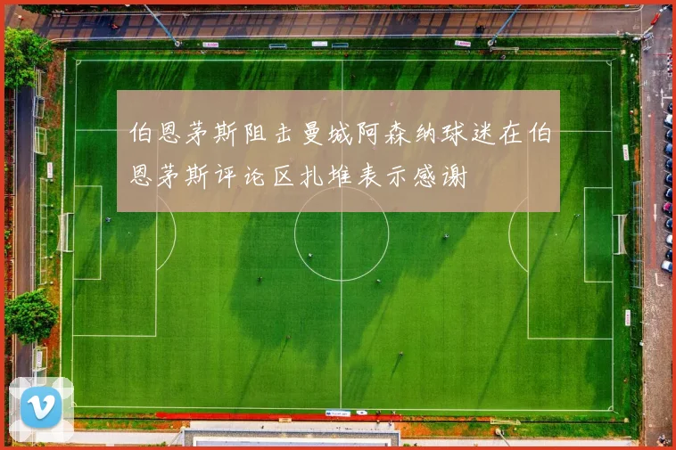 伯恩茅斯阻击曼城阿森纳球迷在伯恩茅斯评论区扎堆表示感谢