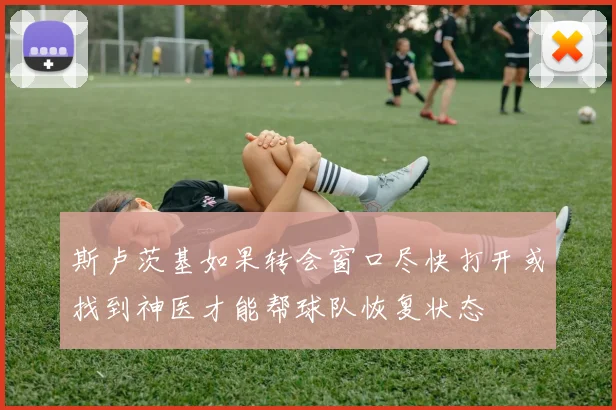 斯卢茨基如果转会窗口尽快打开或找到神医才能帮球队恢复状态