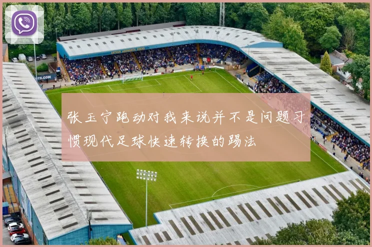 张玉宁跑动对我来说并不是问题习惯现代足球快速转换的踢法