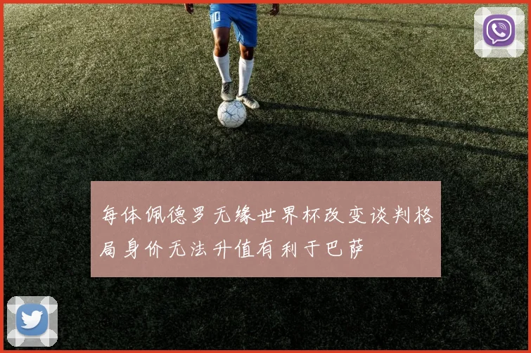 每体佩德罗无缘世界杯改变谈判格局身价无法升值有利于巴萨